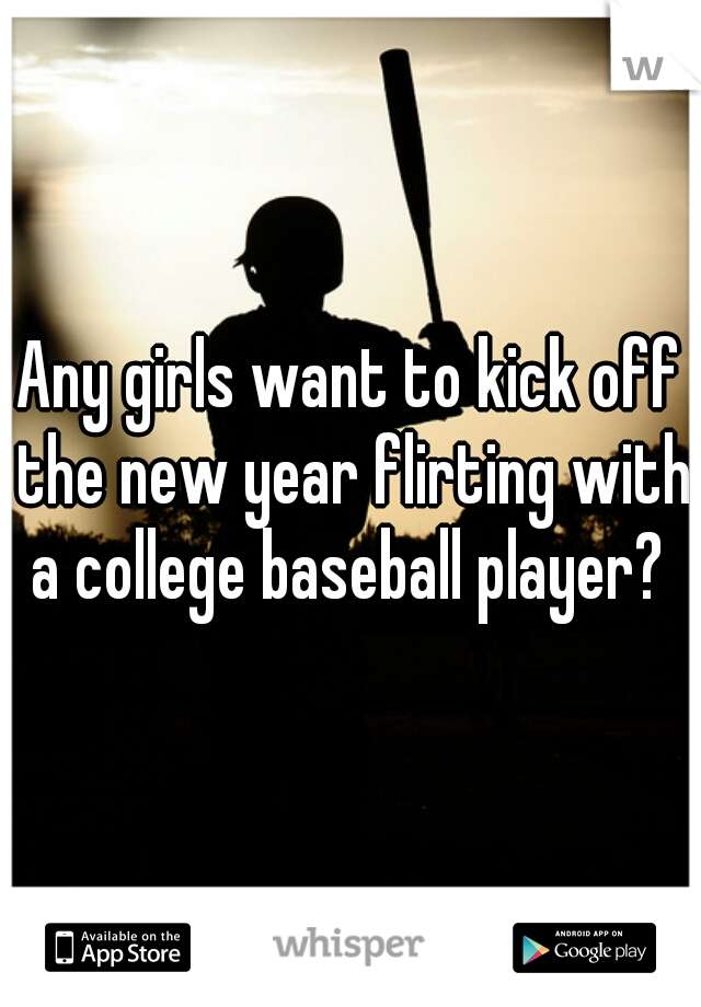 Any girls want to kick off the new year flirting with a college baseball player? 