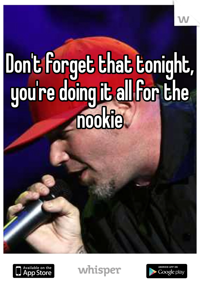Don't forget that tonight, you're doing it all for the nookie 