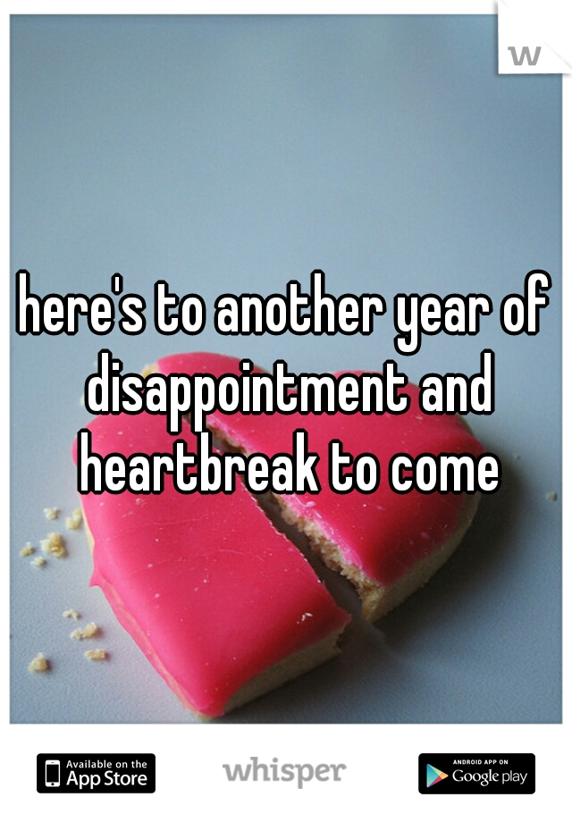 here's to another year of disappointment and heartbreak to come