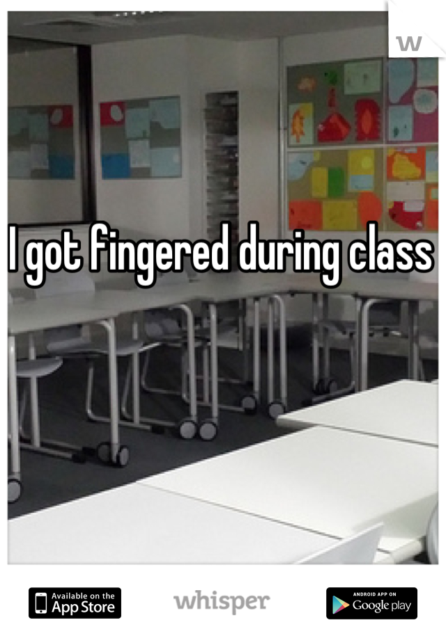 I got fingered during class