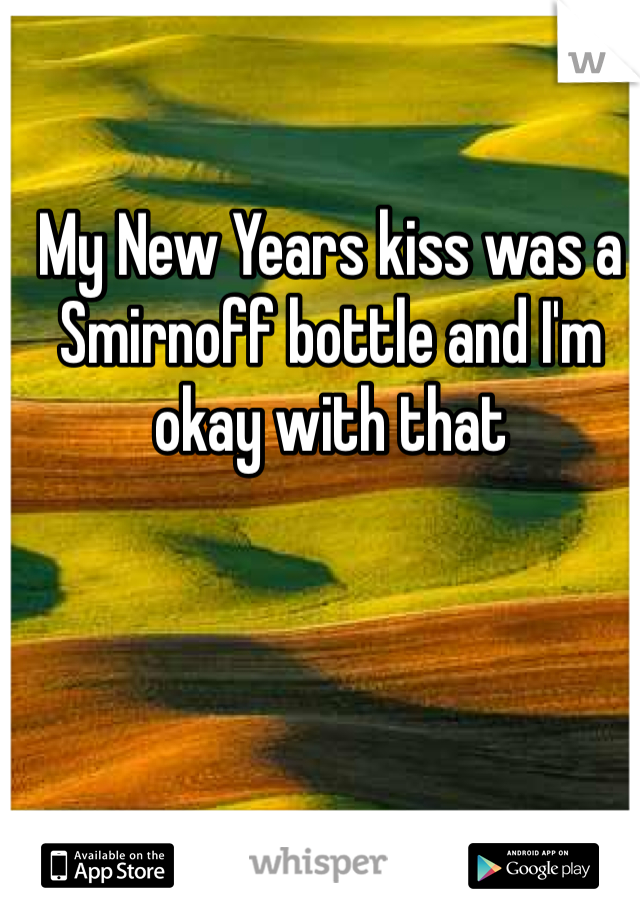 My New Years kiss was a Smirnoff bottle and I'm okay with that 
