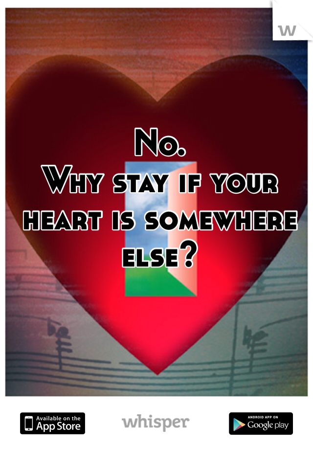 No. 
Why stay if your heart is somewhere else? 