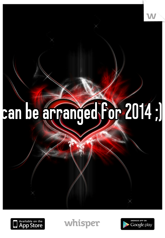 can be arranged for 2014 ;)