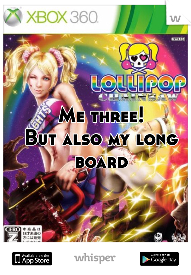 Me three!
But also my long board