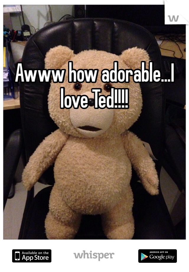 Awww how adorable...I love Ted!!!!