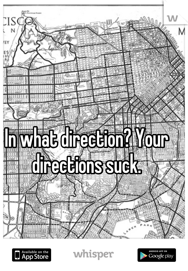 In what direction? Your directions suck.