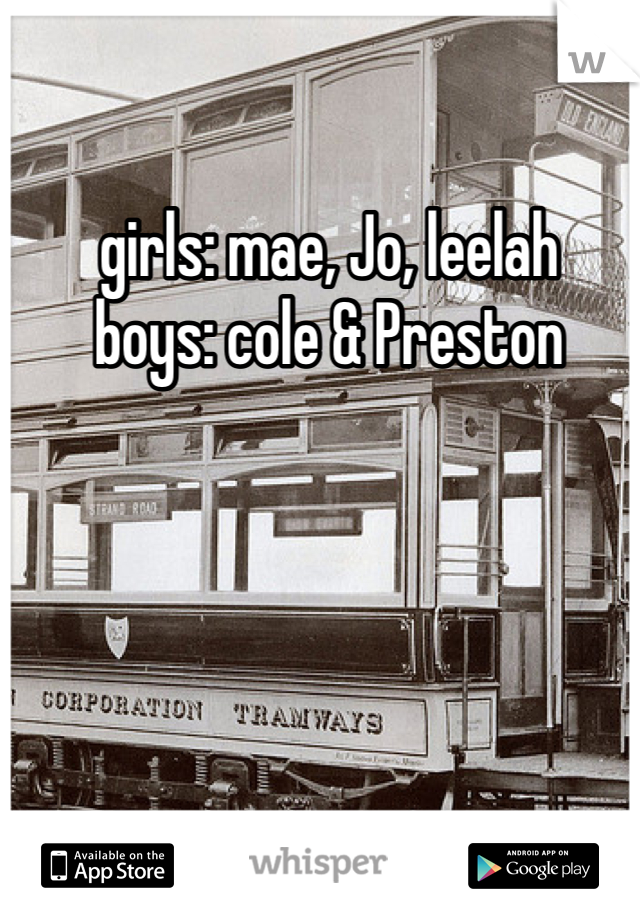 girls: mae, Jo, leelah 
boys: cole & Preston 