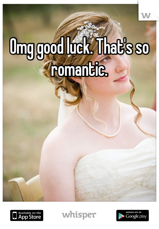 Omg good luck. That's so romantic.