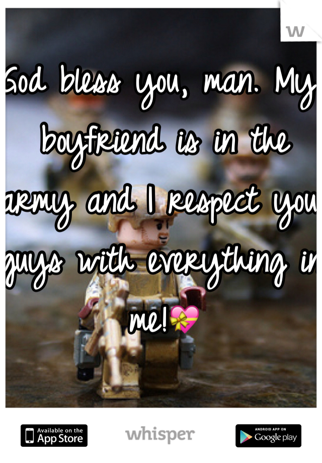 God bless you, man. My boyfriend is in the army and I respect you guys with everything in me!💝