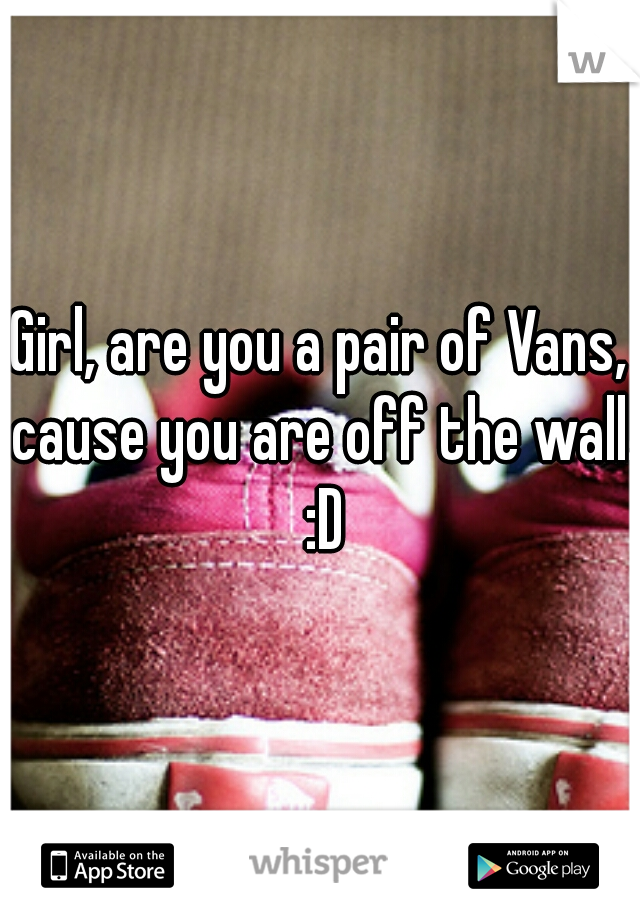 Girl, are you a pair of Vans, cause you are off the wall. :D