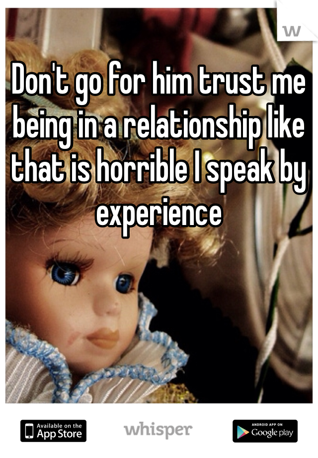 Don't go for him trust me being in a relationship like that is horrible I speak by experience 