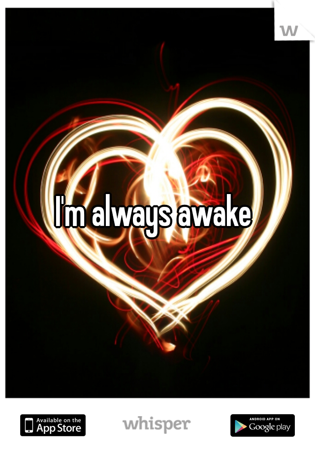 I'm always awake 