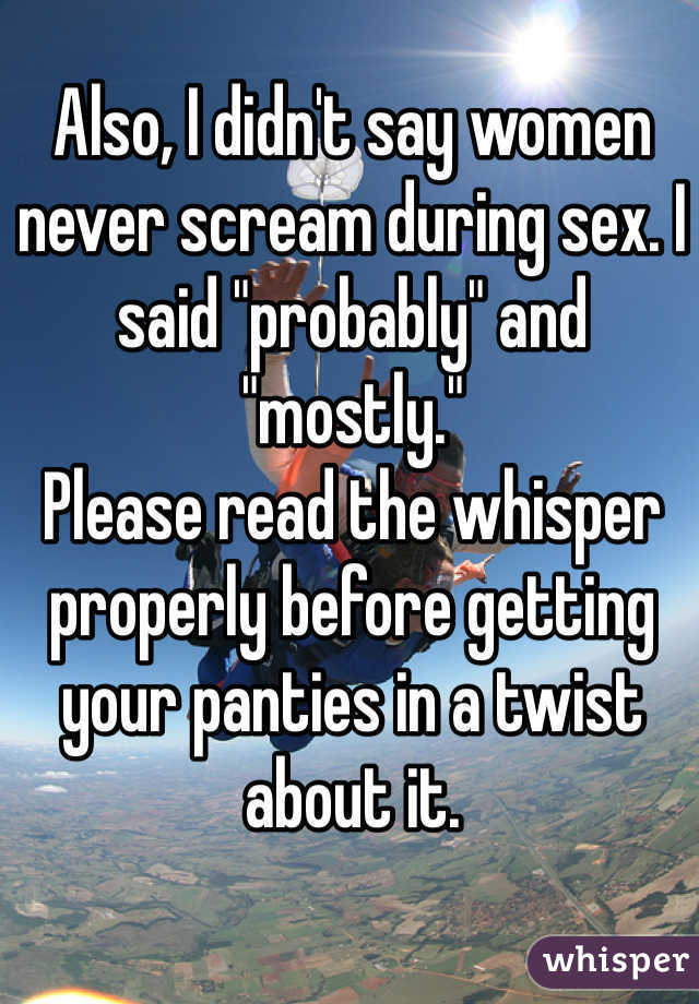 Also, I didn't say women never scream during sex. I said "probably" and "mostly."
Please read the whisper properly before getting your panties in a twist about it.