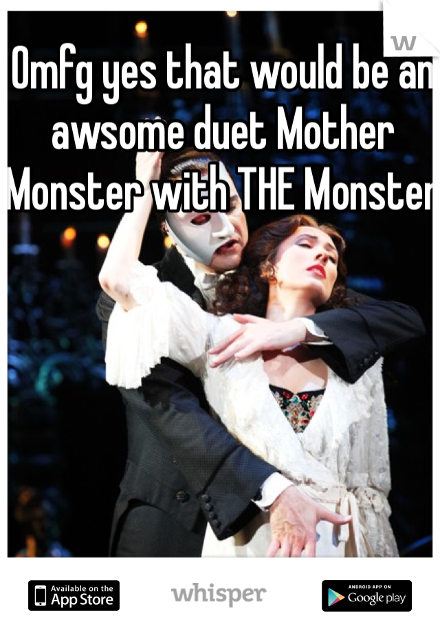 Omfg yes that would be an awsome duet Mother Monster with THE Monster 