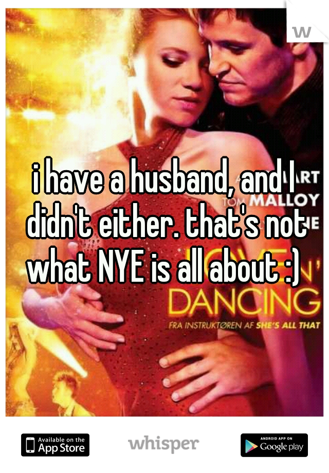 i have a husband, and I didn't either. that's not what NYE is all about :) 