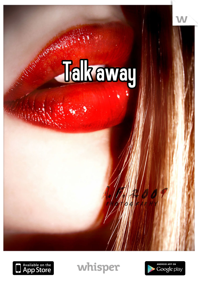 Talk away