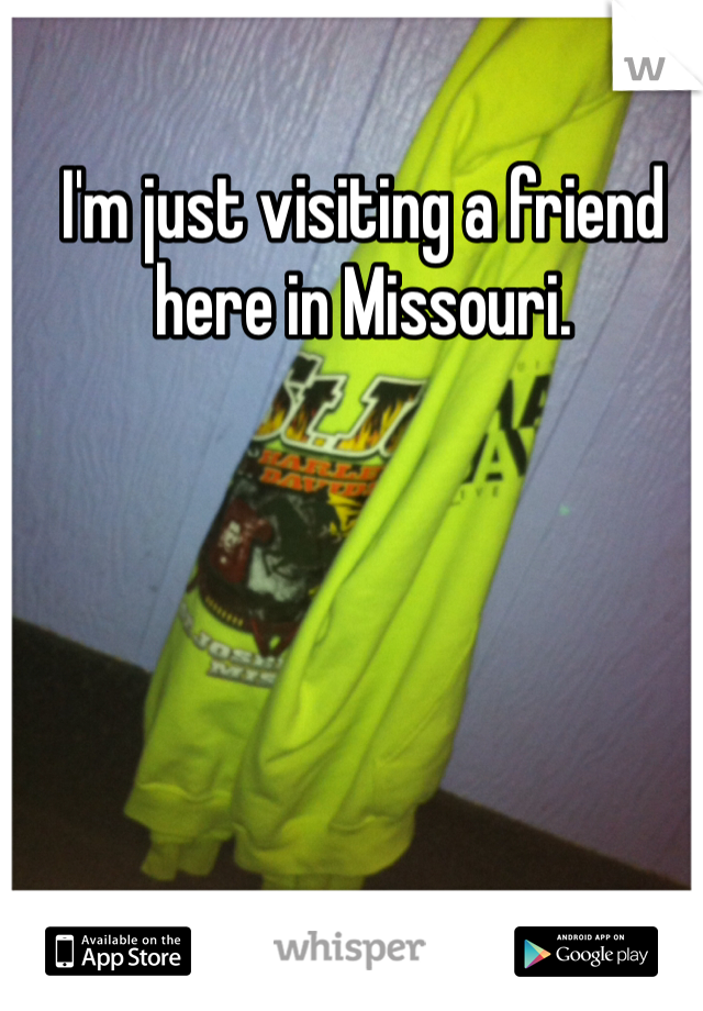 I'm just visiting a friend here in Missouri. 