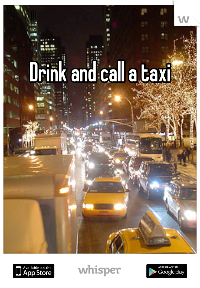 Drink and call a taxi