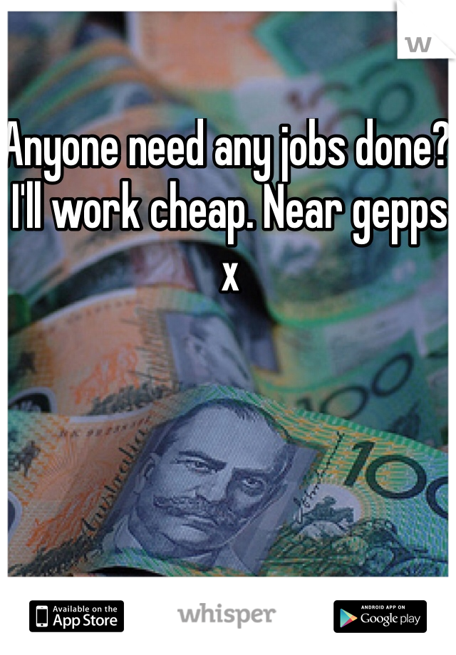 Anyone need any jobs done? I'll work cheap. Near gepps x