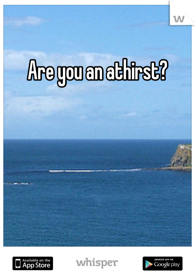 Are you an athirst?