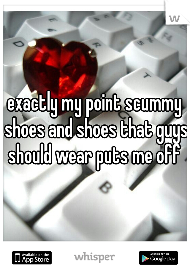 exactly my point scummy shoes and shoes that guys should wear puts me off 