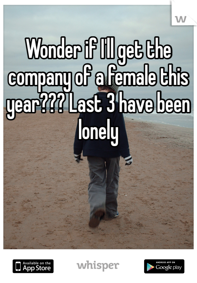 Wonder if I'll get the company of a female this year??? Last 3 have been lonely