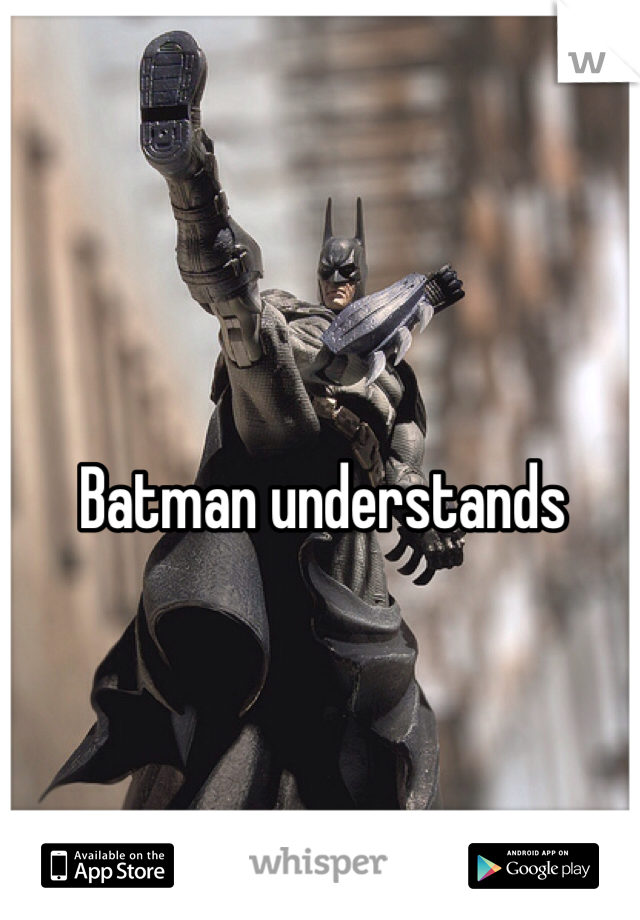 Batman understands 
