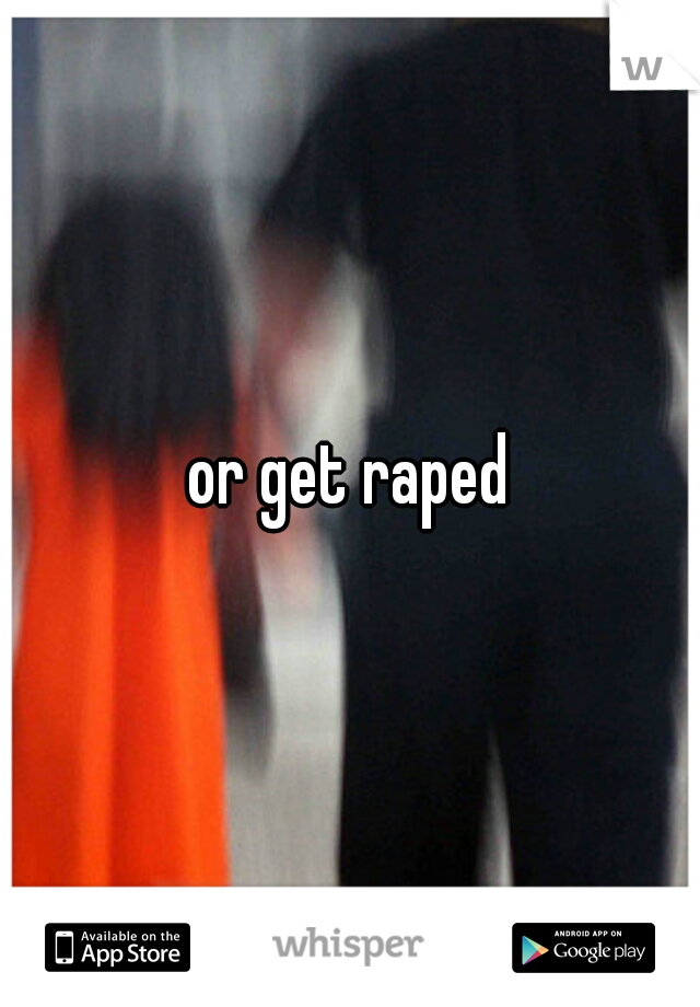 or get raped