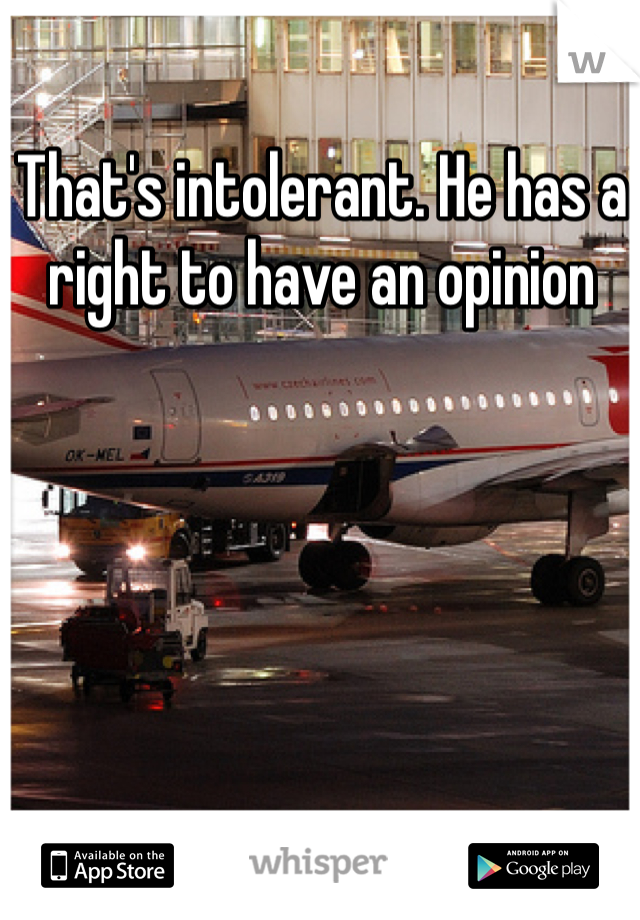 That's intolerant. He has a right to have an opinion