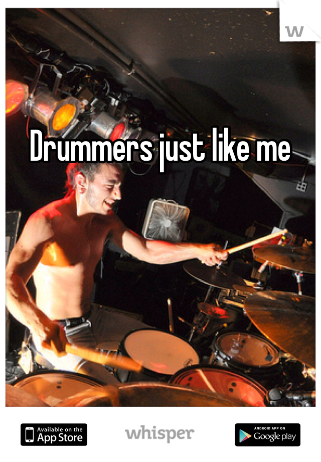 Drummers just like me 