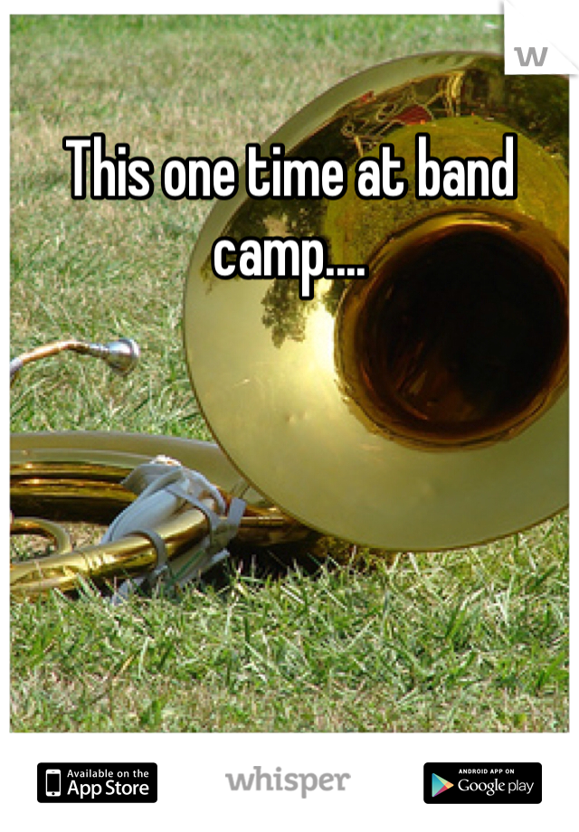 This one time at band camp....