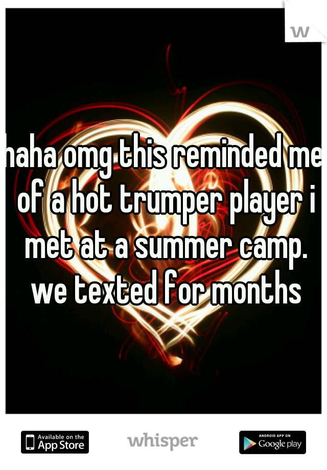 haha omg this reminded me of a hot trumper player i met at a summer camp. we texted for months