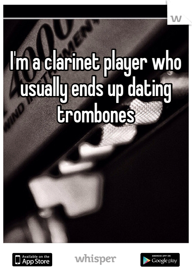 I'm a clarinet player who usually ends up dating trombones 