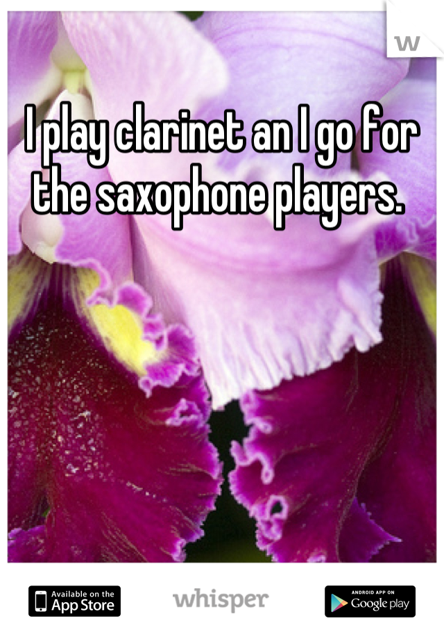 I play clarinet an I go for the saxophone players. 