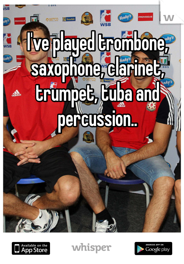 I've played trombone, saxophone, clarinet, trumpet, tuba and percussion.. 