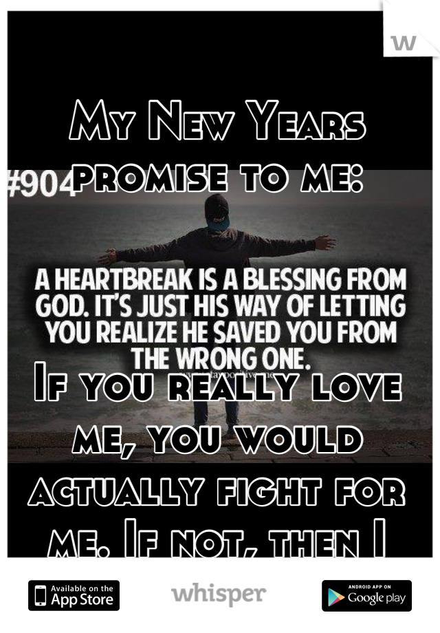 My New Years promise to me:



If you really love me, you would actually fight for me. If not, then I never mattered. 