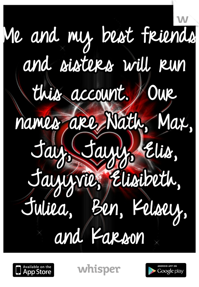 Me and my best friends and sisters will run this account.  Our names are Nath, Max, Jay, Jayy, Elis, Jayyvie, Elisibeth, Juliea,  Ben, Kelsey, and Karson 