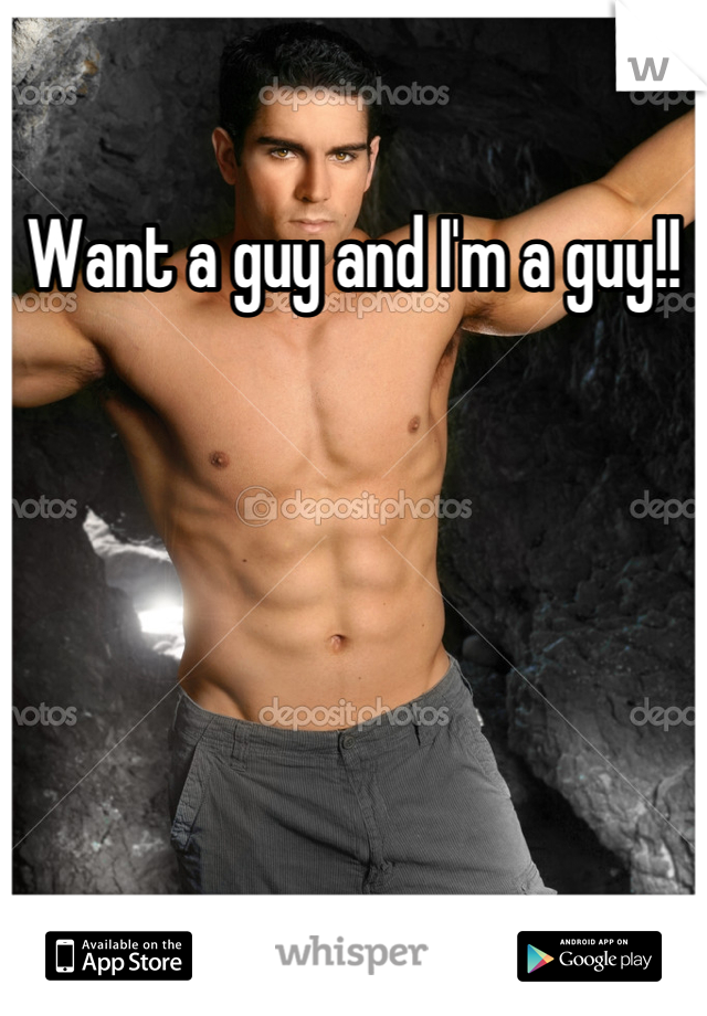 Want a guy and I'm a guy!!