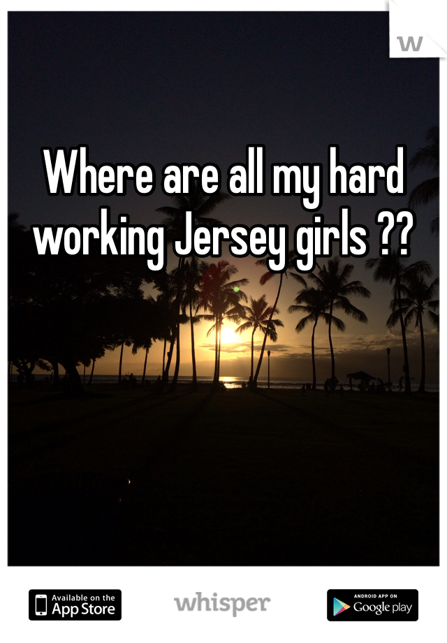 Where are all my hard working Jersey girls ??