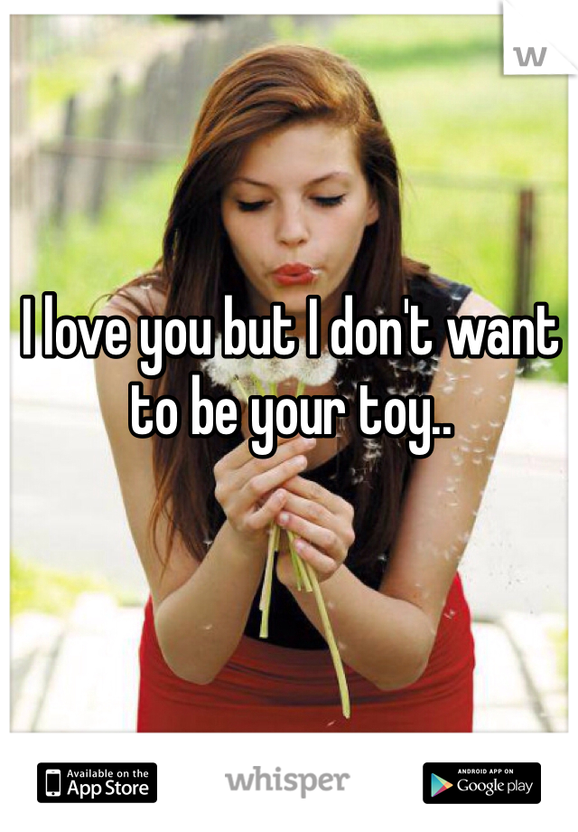 I love you but I don't want to be your toy..