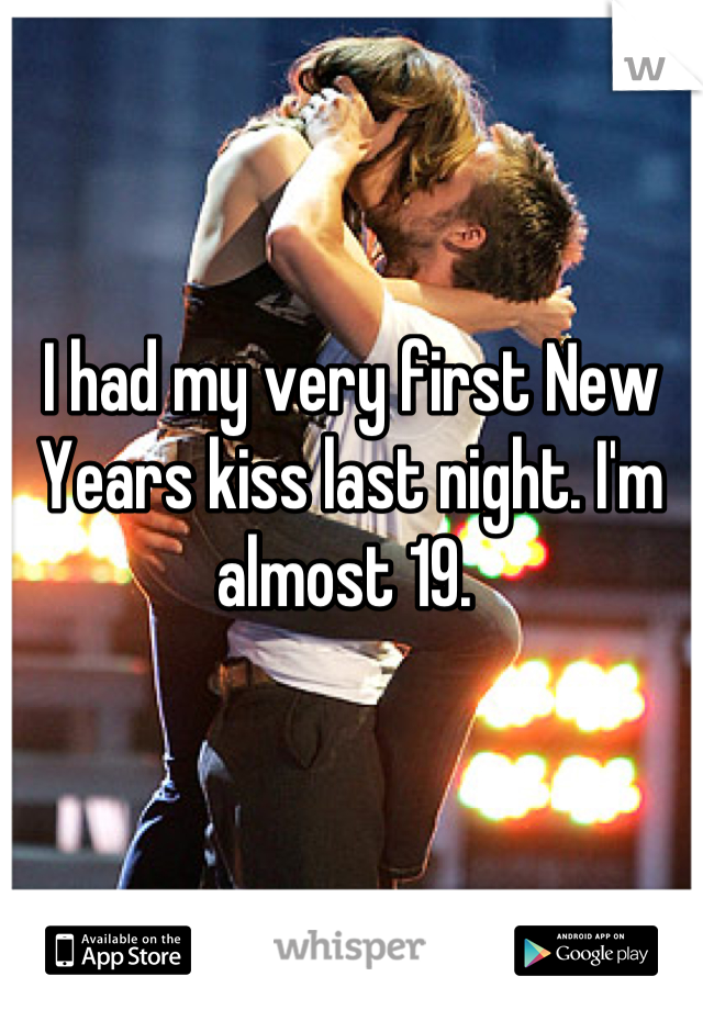 I had my very first New Years kiss last night. I'm almost 19. 