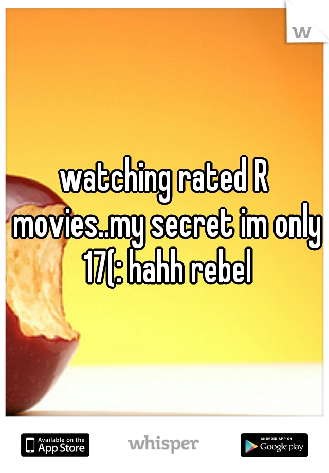 watching rated R movies..my secret im only 17(: hahh rebel