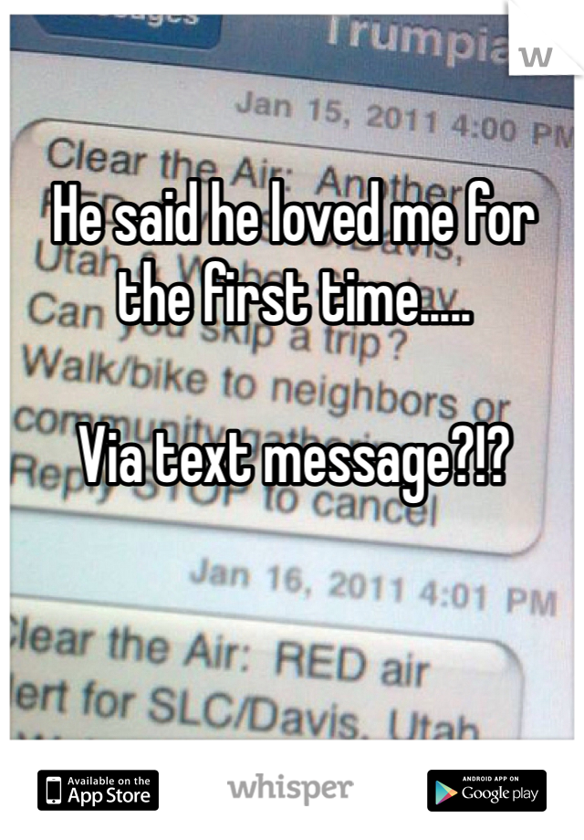 He said he loved me for the first time..... 

Via text message?!?