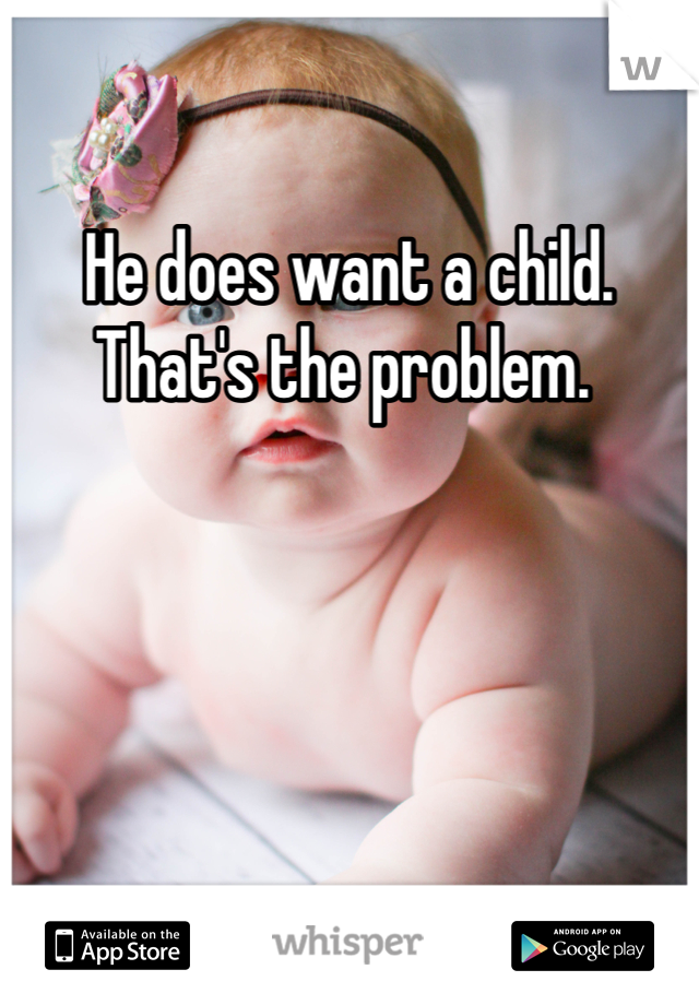 He does want a child. That's the problem. 