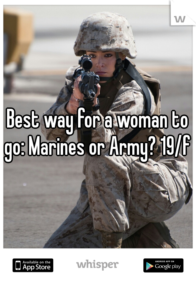 Best way for a woman to go: Marines or Army? 19/f 