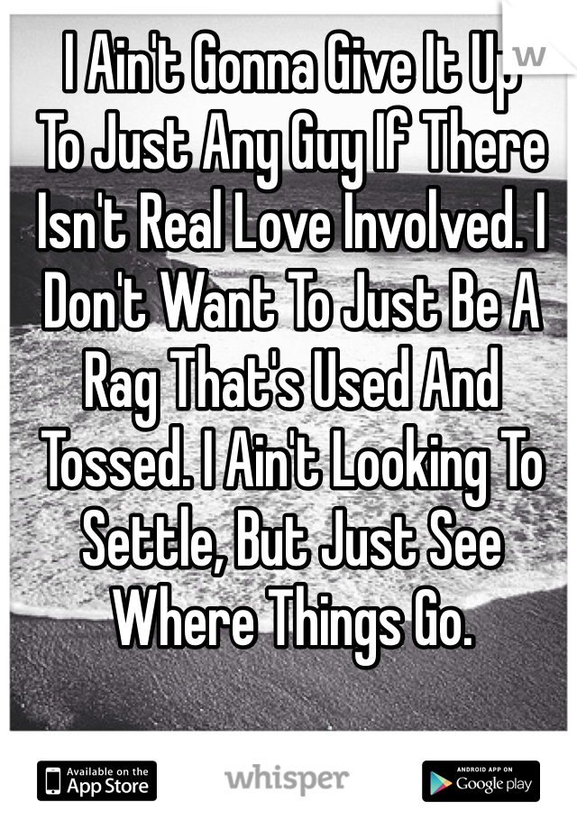 I Ain't Gonna Give It Up
To Just Any Guy If There Isn't Real Love Involved. I Don't Want To Just Be A Rag That's Used And Tossed. I Ain't Looking To Settle, But Just See Where Things Go.