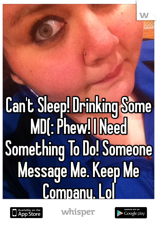 Can't Sleep! Drinking Some MD(: Phew! I Need Something To Do! Someone Message Me. Keep Me Company. Lol 