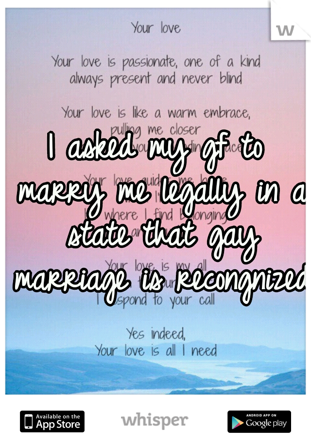 I asked my gf to marry me legally in a state that gay marriage is recongnized 