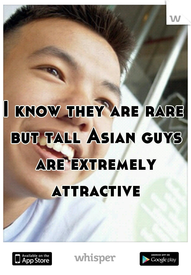 I know they are rare but tall Asian guys are extremely attractive