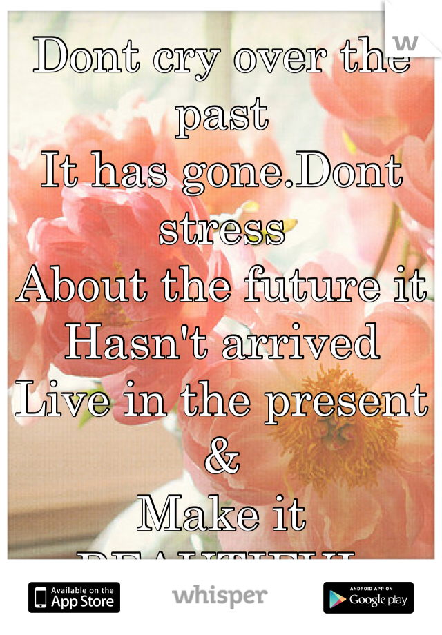 Dont cry over the past
It has gone.Dont stress
About the future it
Hasn't arrived
Live in the present &
Make it
BEAUTIFUL